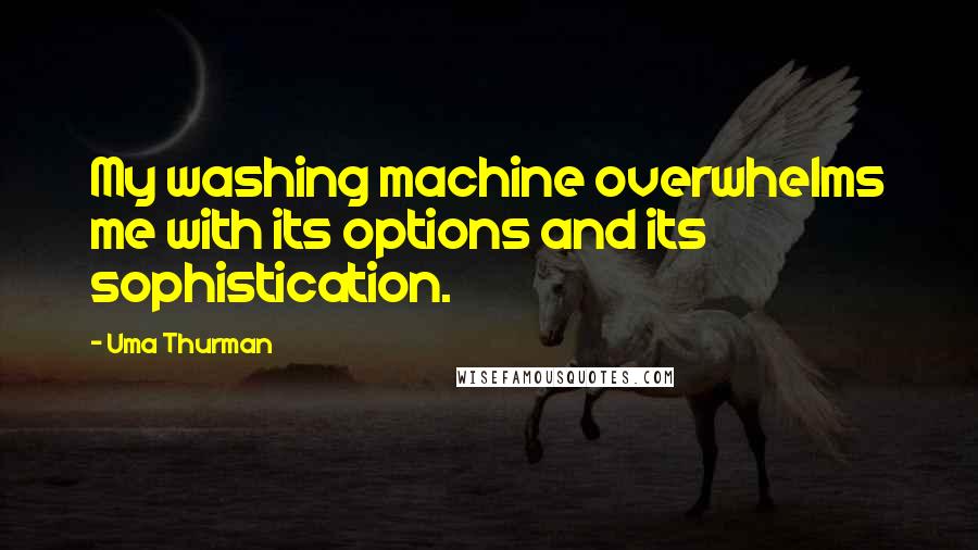 Uma Thurman Quotes: My washing machine overwhelms me with its options and its sophistication.