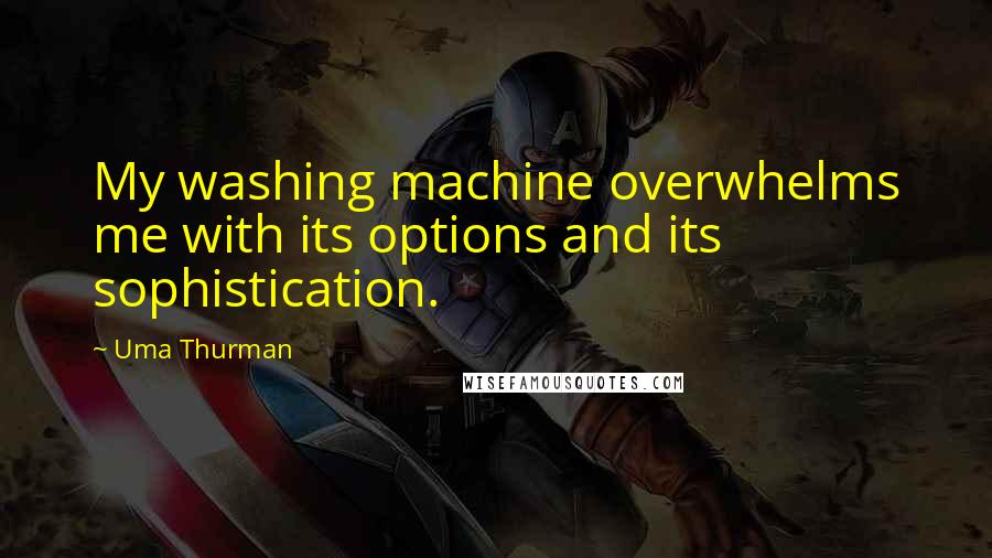 Uma Thurman Quotes: My washing machine overwhelms me with its options and its sophistication.