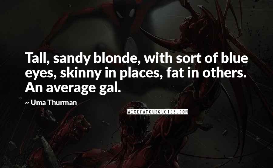 Uma Thurman Quotes: Tall, sandy blonde, with sort of blue eyes, skinny in places, fat in others. An average gal.