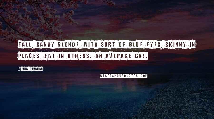 Uma Thurman Quotes: Tall, sandy blonde, with sort of blue eyes, skinny in places, fat in others. An average gal.