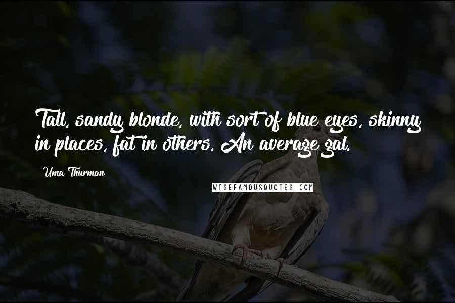 Uma Thurman Quotes: Tall, sandy blonde, with sort of blue eyes, skinny in places, fat in others. An average gal.