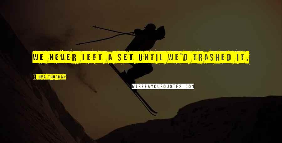 Uma Thurman Quotes: We never left a set until we'd trashed it.