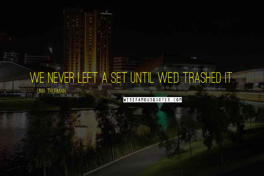 Uma Thurman Quotes: We never left a set until we'd trashed it.