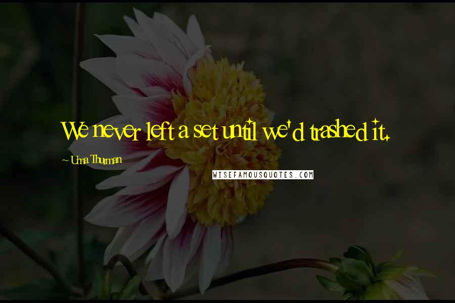 Uma Thurman Quotes: We never left a set until we'd trashed it.