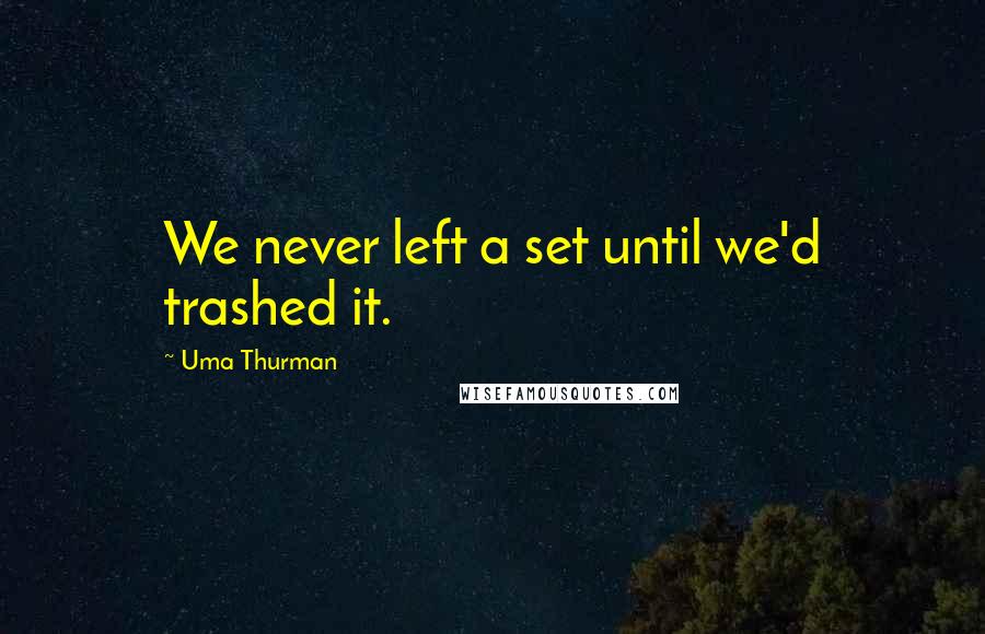 Uma Thurman Quotes: We never left a set until we'd trashed it.