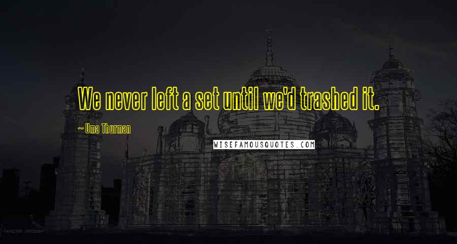 Uma Thurman Quotes: We never left a set until we'd trashed it.