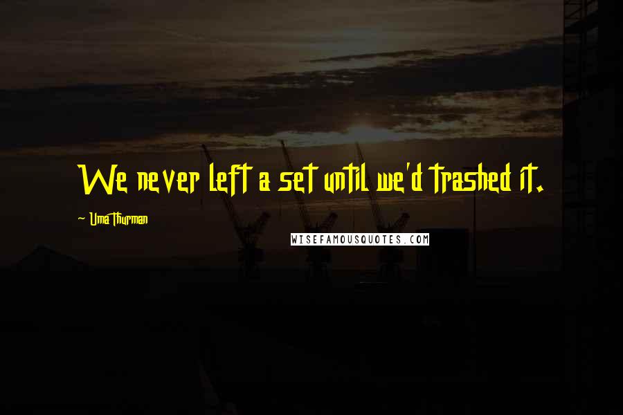 Uma Thurman Quotes: We never left a set until we'd trashed it.