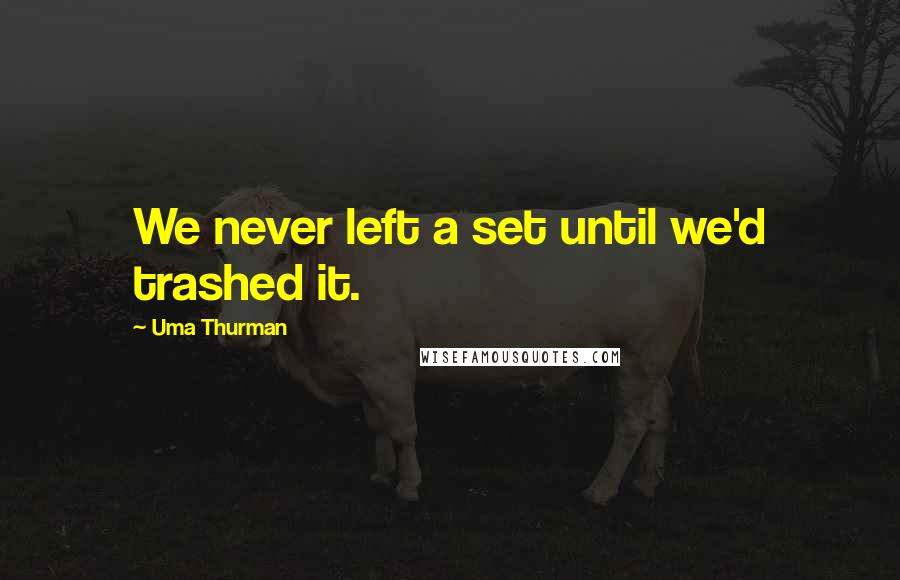 Uma Thurman Quotes: We never left a set until we'd trashed it.