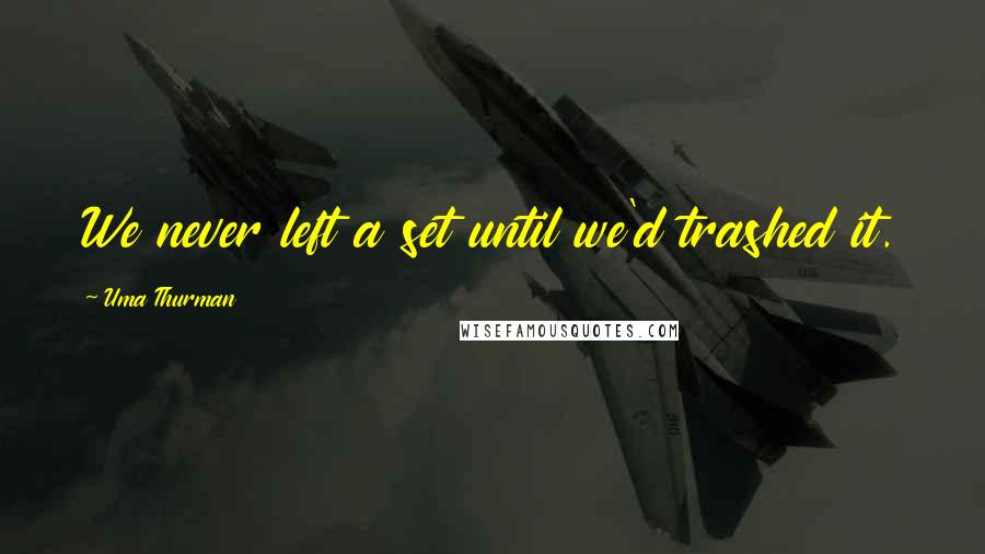 Uma Thurman Quotes: We never left a set until we'd trashed it.