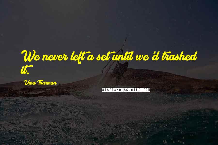 Uma Thurman Quotes: We never left a set until we'd trashed it.
