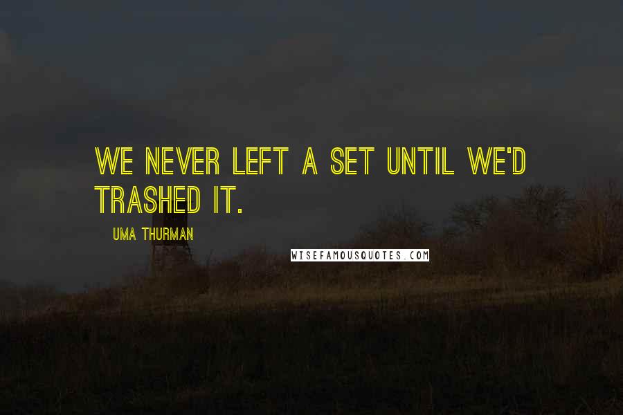 Uma Thurman Quotes: We never left a set until we'd trashed it.