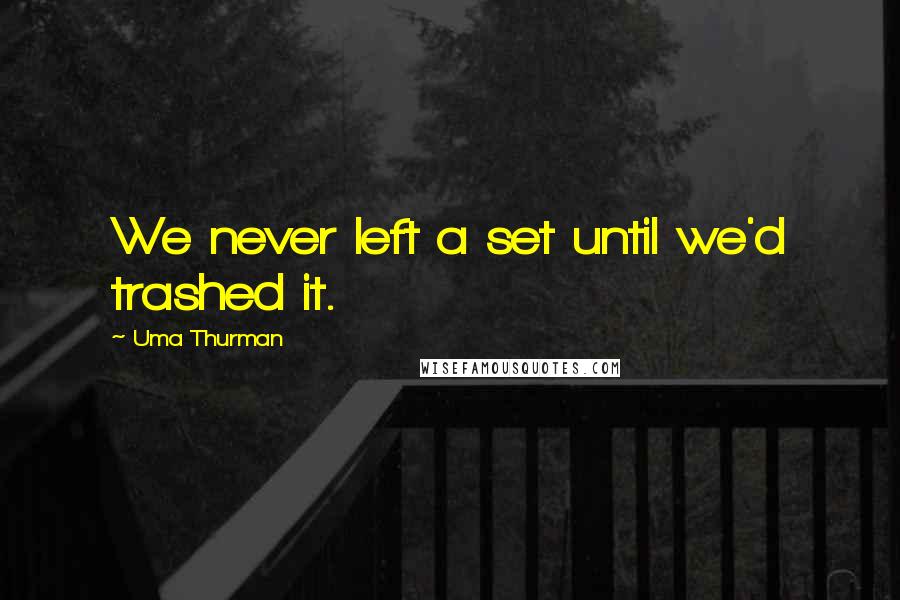 Uma Thurman Quotes: We never left a set until we'd trashed it.