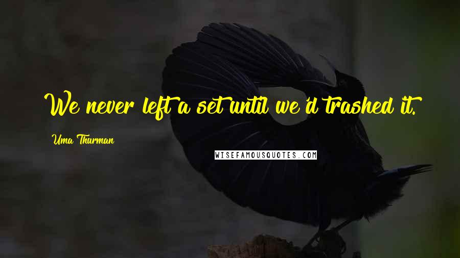 Uma Thurman Quotes: We never left a set until we'd trashed it.