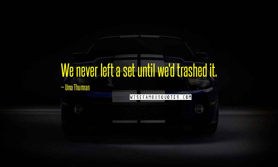 Uma Thurman Quotes: We never left a set until we'd trashed it.