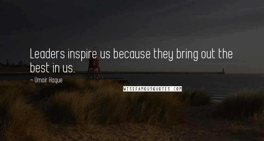 Umair Haque Quotes: Leaders inspire us because they bring out the best in us.