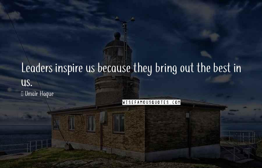 Umair Haque Quotes: Leaders inspire us because they bring out the best in us.
