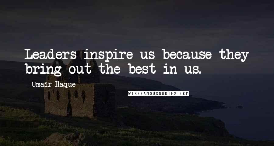 Umair Haque Quotes: Leaders inspire us because they bring out the best in us.