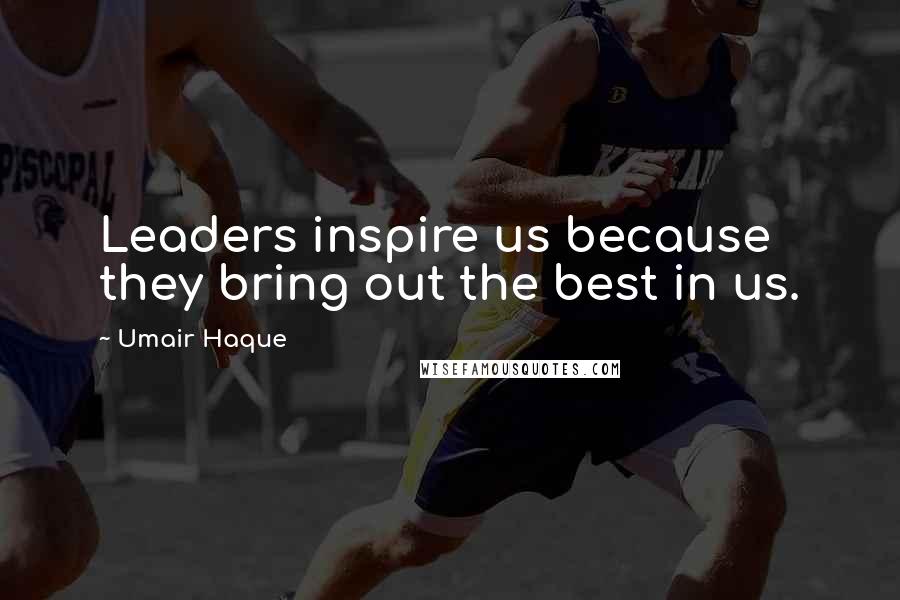 Umair Haque Quotes: Leaders inspire us because they bring out the best in us.