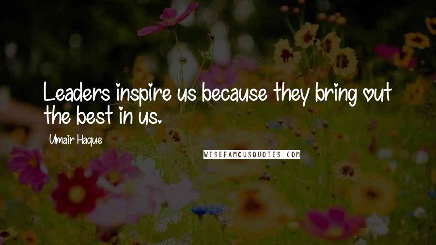 Umair Haque Quotes: Leaders inspire us because they bring out the best in us.