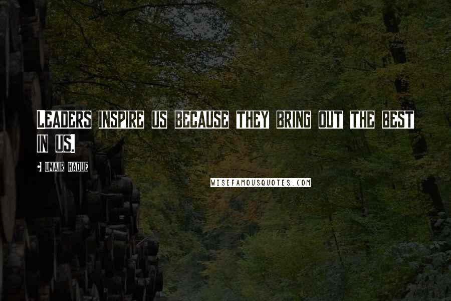 Umair Haque Quotes: Leaders inspire us because they bring out the best in us.