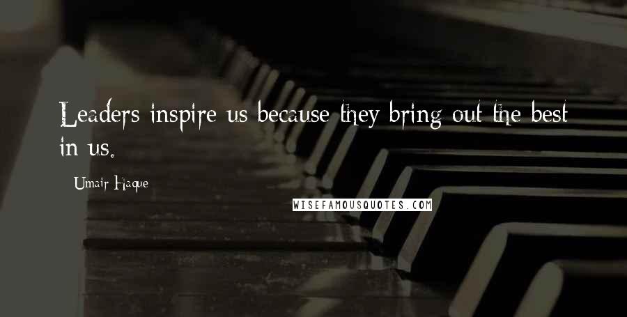 Umair Haque Quotes: Leaders inspire us because they bring out the best in us.