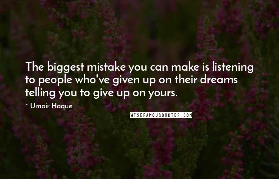Umair Haque Quotes: The biggest mistake you can make is listening to people who've given up on their dreams telling you to give up on yours.