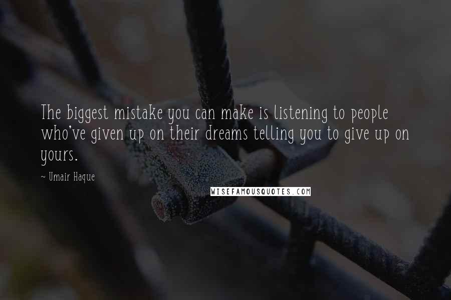 Umair Haque Quotes: The biggest mistake you can make is listening to people who've given up on their dreams telling you to give up on yours.