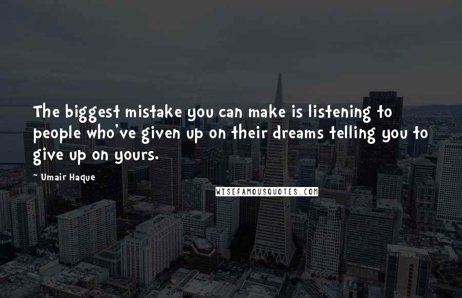 Umair Haque Quotes: The biggest mistake you can make is listening to people who've given up on their dreams telling you to give up on yours.