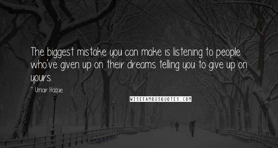 Umair Haque Quotes: The biggest mistake you can make is listening to people who've given up on their dreams telling you to give up on yours.