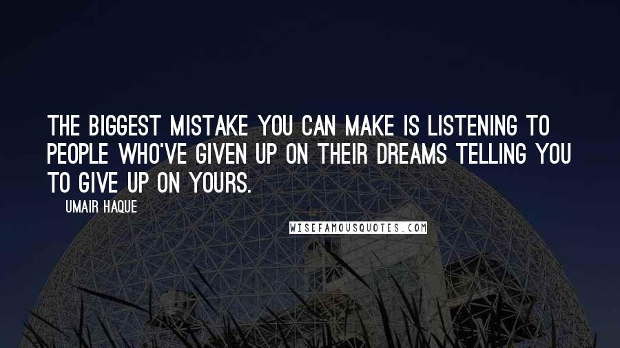 Umair Haque Quotes: The biggest mistake you can make is listening to people who've given up on their dreams telling you to give up on yours.