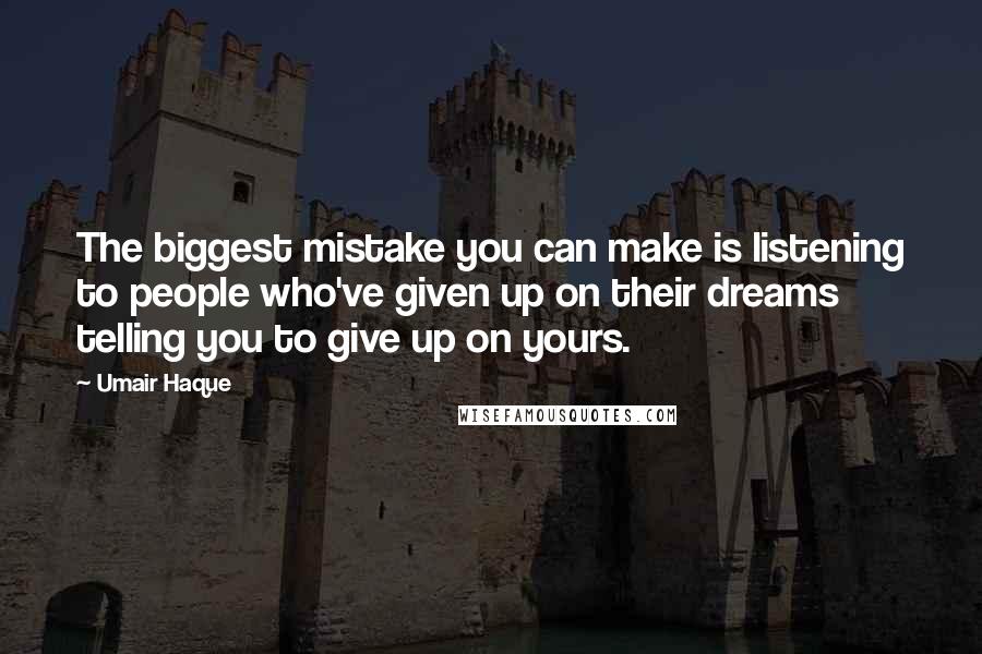 Umair Haque Quotes: The biggest mistake you can make is listening to people who've given up on their dreams telling you to give up on yours.