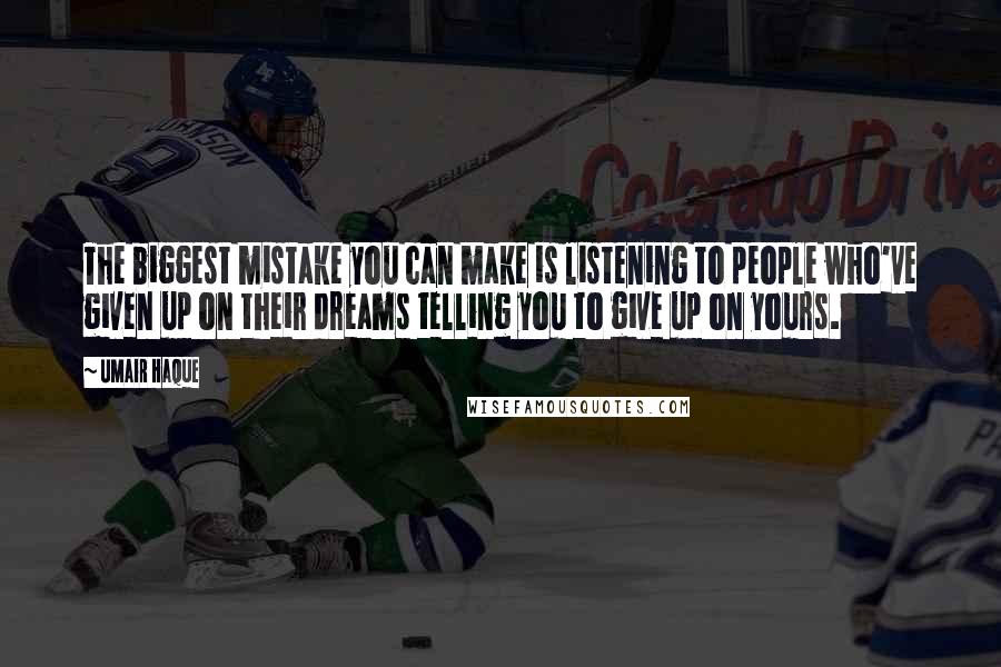 Umair Haque Quotes: The biggest mistake you can make is listening to people who've given up on their dreams telling you to give up on yours.