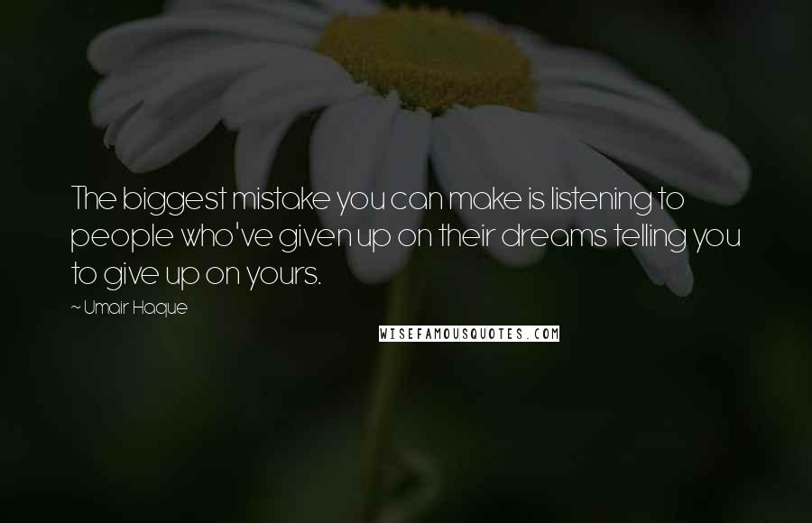 Umair Haque Quotes: The biggest mistake you can make is listening to people who've given up on their dreams telling you to give up on yours.