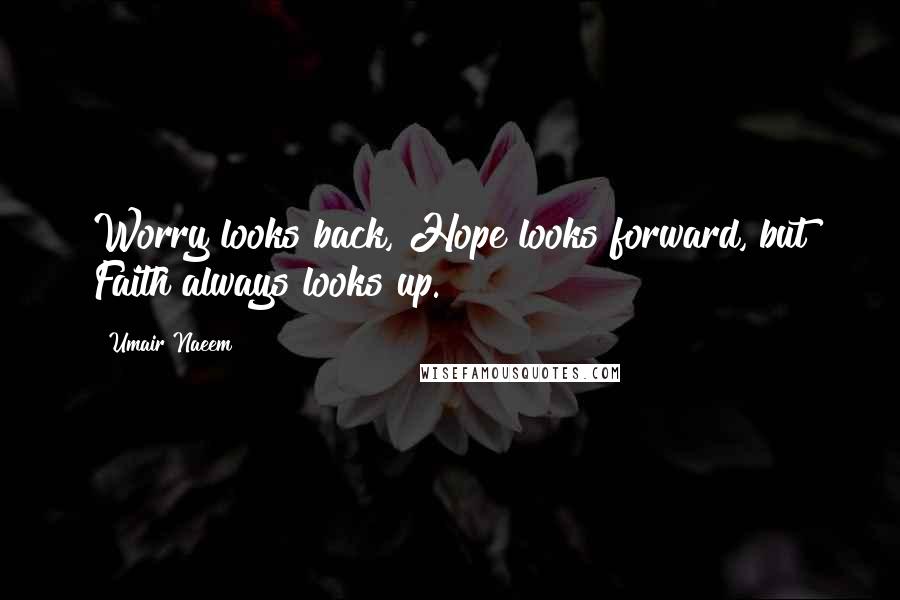 Umair Naeem Quotes: Worry looks back, Hope looks forward, but Faith always looks up.
