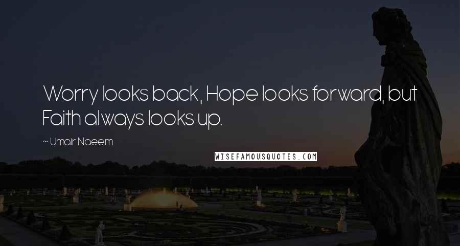 Umair Naeem Quotes: Worry looks back, Hope looks forward, but Faith always looks up.