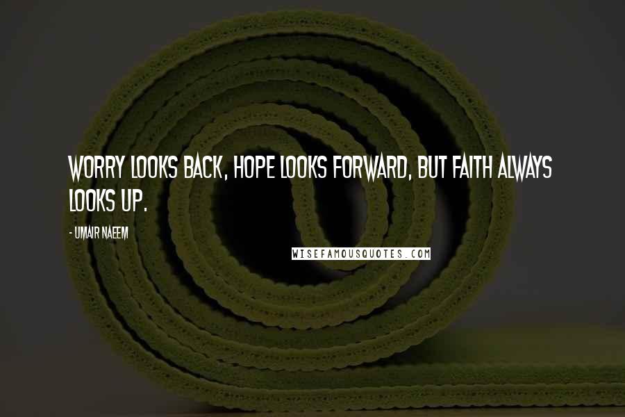 Umair Naeem Quotes: Worry looks back, Hope looks forward, but Faith always looks up.