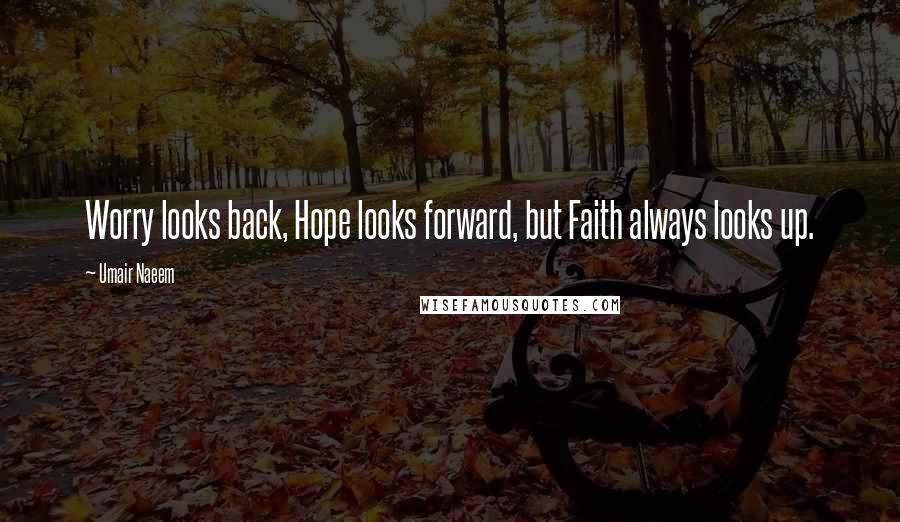 Umair Naeem Quotes: Worry looks back, Hope looks forward, but Faith always looks up.