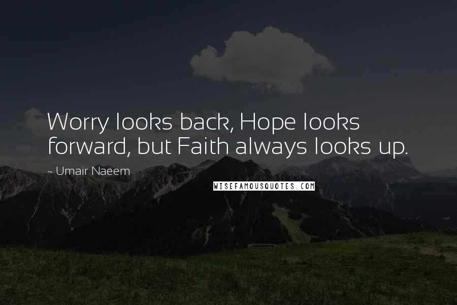 Umair Naeem Quotes: Worry looks back, Hope looks forward, but Faith always looks up.
