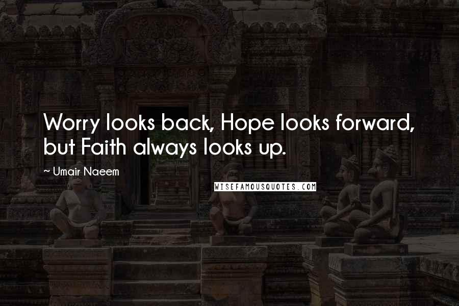 Umair Naeem Quotes: Worry looks back, Hope looks forward, but Faith always looks up.