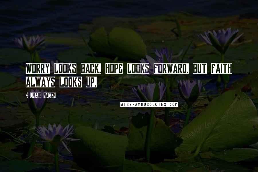 Umair Naeem Quotes: Worry looks back, Hope looks forward, but Faith always looks up.