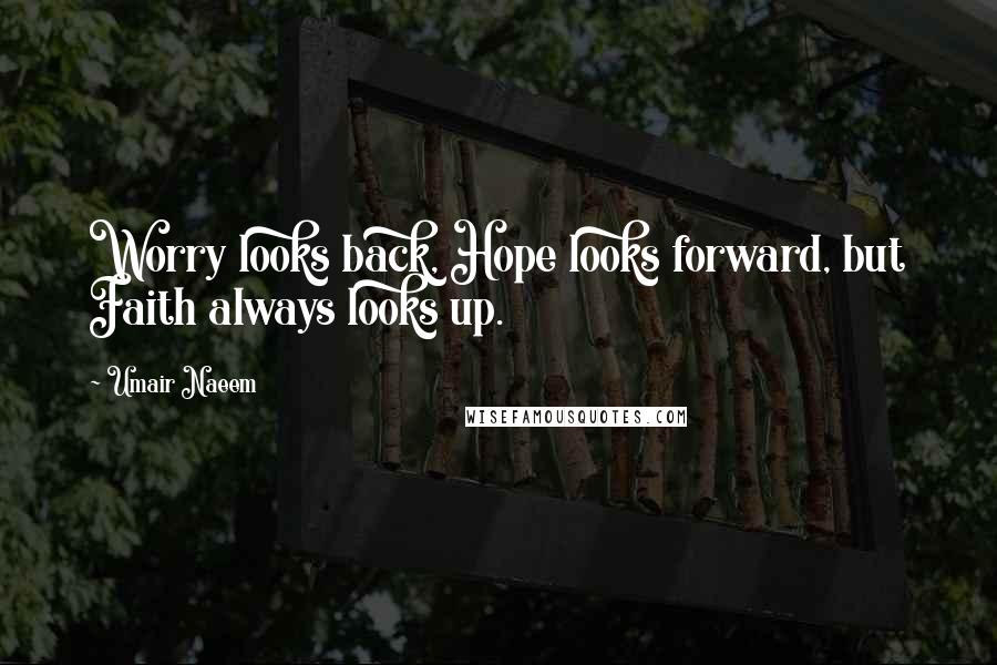 Umair Naeem Quotes: Worry looks back, Hope looks forward, but Faith always looks up.