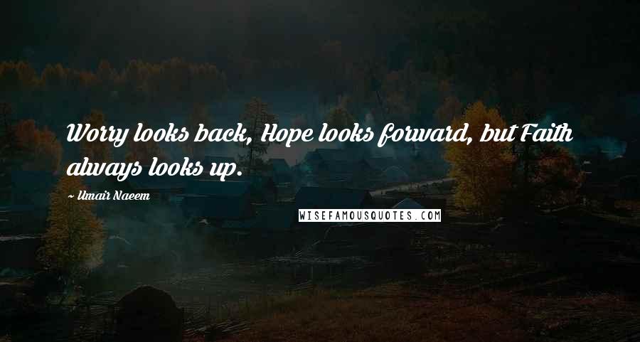 Umair Naeem Quotes: Worry looks back, Hope looks forward, but Faith always looks up.