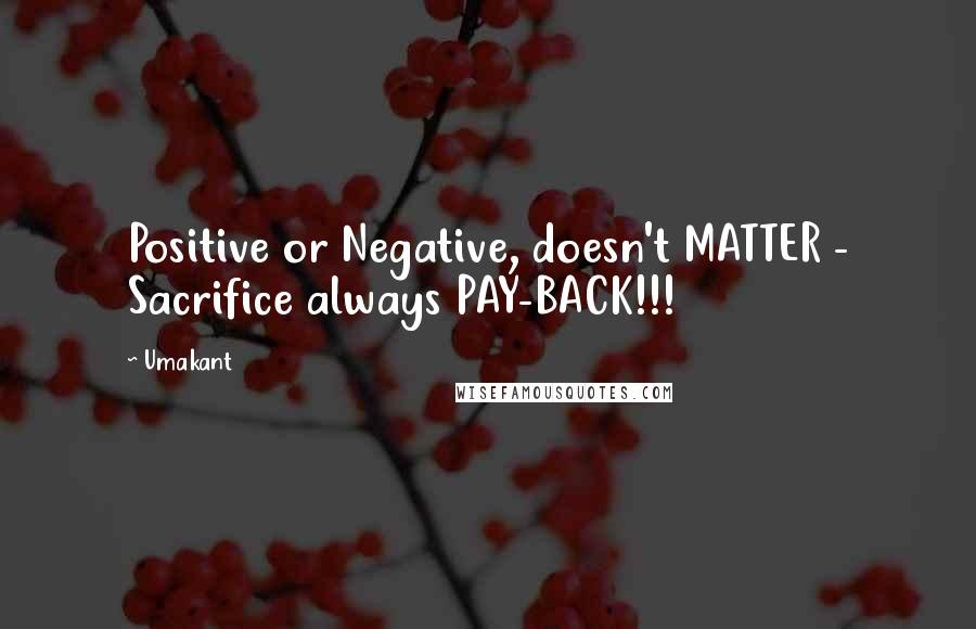 Umakant Quotes: Positive or Negative, doesn't MATTER - Sacrifice always PAY-BACK!!!