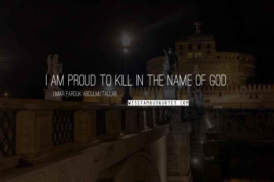 Umar Farouk Abdulmutallab Quotes: I am proud to kill in the name of God.