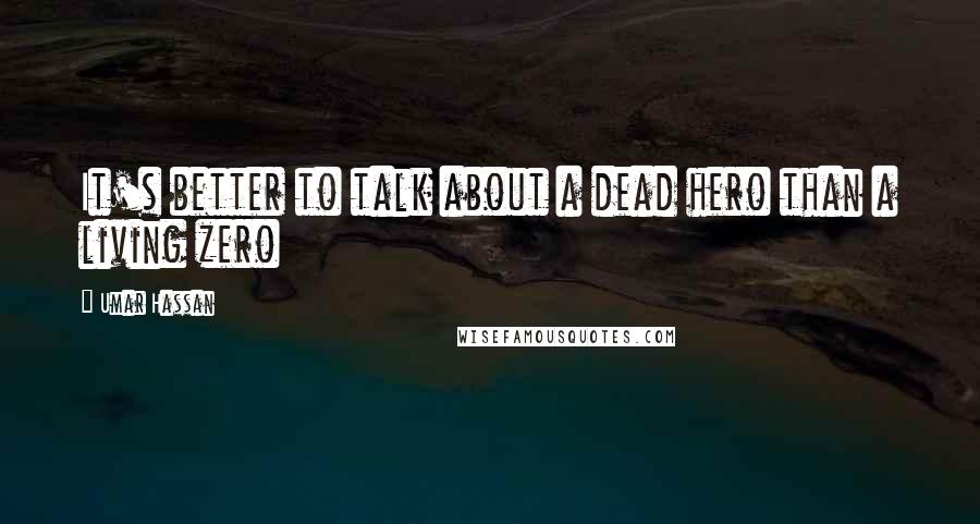 Umar Hassan Quotes: It's better to talk about a dead hero than a living zero