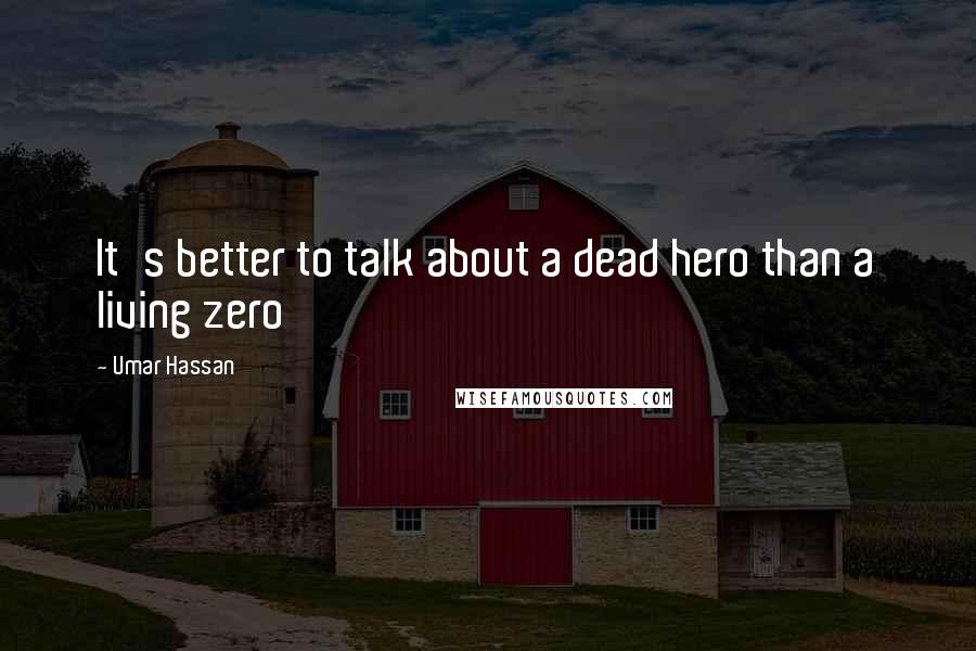 Umar Hassan Quotes: It's better to talk about a dead hero than a living zero