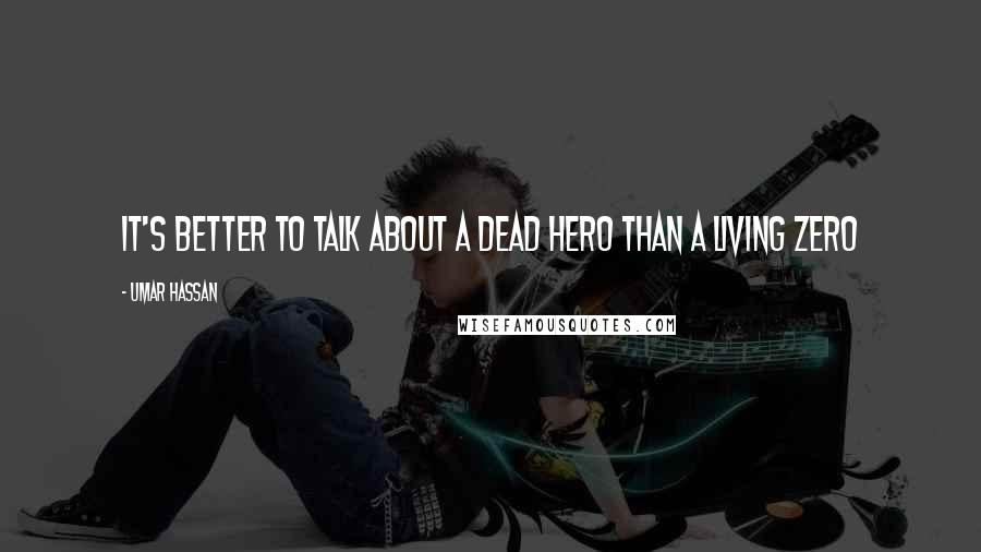 Umar Hassan Quotes: It's better to talk about a dead hero than a living zero