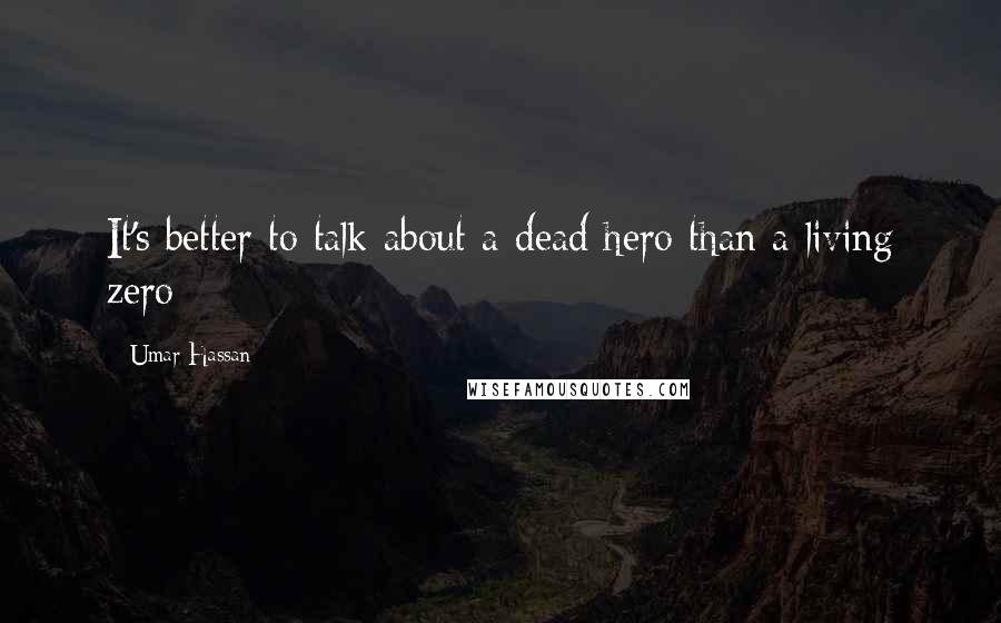 Umar Hassan Quotes: It's better to talk about a dead hero than a living zero