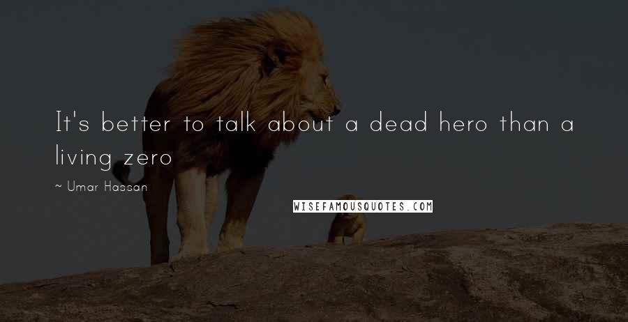 Umar Hassan Quotes: It's better to talk about a dead hero than a living zero