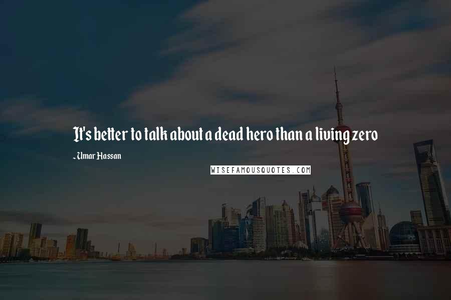 Umar Hassan Quotes: It's better to talk about a dead hero than a living zero
